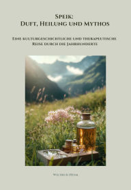 Title: Speik: Duft, Heilung und Mythos: Eine kulturgeschichtliche und therapeutische Reise durch die Jahrhunderte, Author: Wiltrud Heim