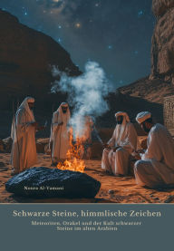 Title: Schwarze Steine, himmlische Zeichen: Meteoriten, Orakel und der Kult schwarzer Steine im alten Arabien, Author: Noura Al-Yamani