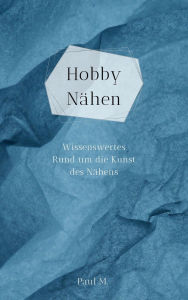 Title: Hobby Nähen: Wissenswertes Rund um die Kunst des Nähens, Author: Paul M.