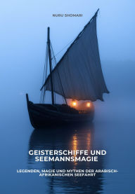 Title: Geisterschiffe und Seemannsmagie: Legenden, Magie und Mythen der arabisch-afrikanischen Seefahrt, Author: Nuru Shomari