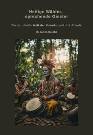Title: Heilige Wälder, sprechende Geister: Die spirituelle Welt der Ndembu und ihre Rituale, Author: Musonda Kalaba