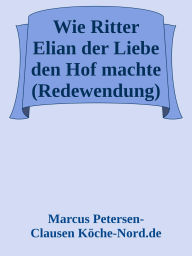 Title: Wie Ritter Elian der Liebe den Hof machte (Redewendung): Die wahre Geschichte hinter der Redewendung 