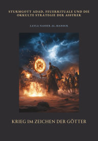 Title: Krieg im Zeichen der Götter: Sturmgott Adad, Feuerrituale und die okkulte Strategie der Assyrer, Author: Layla Nasser Al-Mansur
