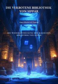 Title: Die verbotene Bibliothek von Sippar: Die Wiederentdeckung der magischen Bibliothek von Sippar, Author: Omar Khalid Al-Tamimi