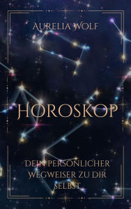 Title: Horoskop: Dein persönlicher Wegweiser zu dir selbst, Author: Aurelia Wolf