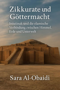 Title: Zikkurate und Göttermacht: Insusinak und die elamische Verbindung zwischen Himmel, Erde und Unterwelt, Author: Sara Al-Obaidi