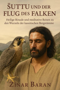 Title: Suttu und der Flug des Falken: Heilige Rituale und meditative Reisen zu den Wurzeln der kassitischen Bergstämme, Author: Zinar Baran