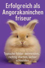 Title: Erfolgreich als Angorakaninchenfriseur: Der praktische Leitfaden für alle, die Angorakaninchen professionell pflegen möchten - mit Tipps, Strategien und Fachwissen aus der Praxis, Author: Marcus PC Petersen - Clausen