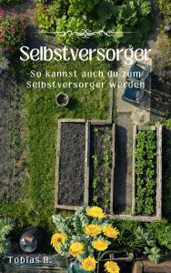Title: Selbstversorger: So kannst auch du zum Selbstversorger werden, Author: Tobias Hopfmüller