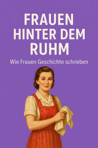 Title: Frauen hinter dem Ruhm - Wie Frauen Geschichte schrieben: 50 wahre Biografien über Frauen, deren Leistungen verschwiegen wurden - und Männer den Beifall erhielten, Author: Marcus PC Petersen - Clausen