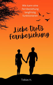 Title: Liebe trotz Fernbeziehung: Ich zeige dir, wie eine Fernbeziehung langfristig funktionieren kann, Author: Tobias Hopfmüller