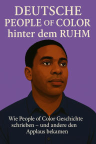 Title: Deutsche People of Color hinter dem Ruhm: Wie Schwarze Menschen in Deutschland Geschichte schrieben - und nie dafür geehrt wurden, Author: Marcus PC Petersen - Clausen