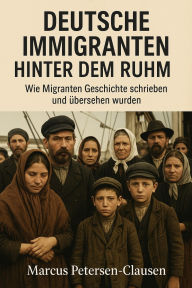 Title: Deutsche Immigranten hinter dem Ruhm: 40 wahre Geschichten von Immigrantinnen und Immigranten, deren Leistungen unterdrückt, vergessen oder anderen zugeschrieben wurden - Biografien in ehrlichen Kapiteln, Author: Marcus PC Petersen - Clausen