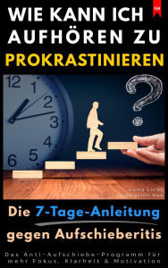 Title: Wie kann ich aufhören zu prokrastinieren? (Die 7-Tage-Anleitung gegen Aufschieberitis): Das Anti-Aufschiebe-Programm für mehr Fokus, Klarheit & Motivation, Author: Luisa Lorek