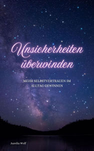 Title: Unsicherheiten überwinden: Mehr Selbstvertrauen im Alltag gewinnen, Author: Aurelia Wolf