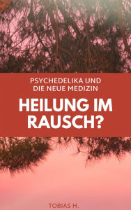 Title: Heilung im Rausch? Psychedelika und die neue Medizin, Author: Tobias Hopfmüller
