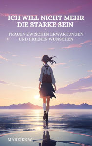 Title: Ich will nicht mehr die Starke sein: Frauen zwischen Erwartungen und eigenen Wünschen, Author: Mareike W.