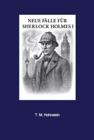 Title: Neue Fälle für Sherlock Holmes: I, Author: T. M. Hohnstein