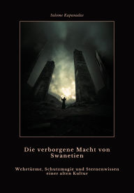 Title: Die verborgene Macht von Swanetien: Wehrtürme, Schutzmagie und Sternenwissen einer alten Kultur, Author: Salome Kapenadze