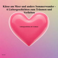 Title: Erste Küsse am Meer und andere Sommerwunder - 6 Liebesgeschichten zum Träumen und Verlieben: 6 Liebesgeschichten ab 12 Jahren, Author: Mirko Kukuk