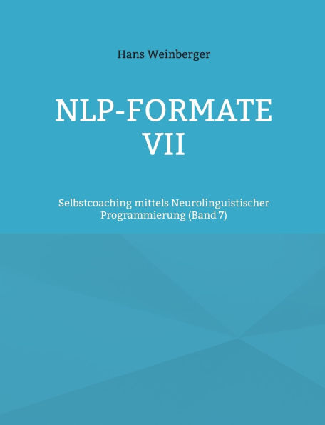 NLP-Formate VII: Selbstcoaching mittels Neurolinguistischer Programmierung (Band 6)