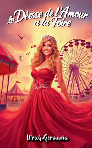 Title: La Dï¿½esse de l'Amour ï¿½ la Foire: Un parc d'attractions avec une touche mystique, Author: Ulrich Germania