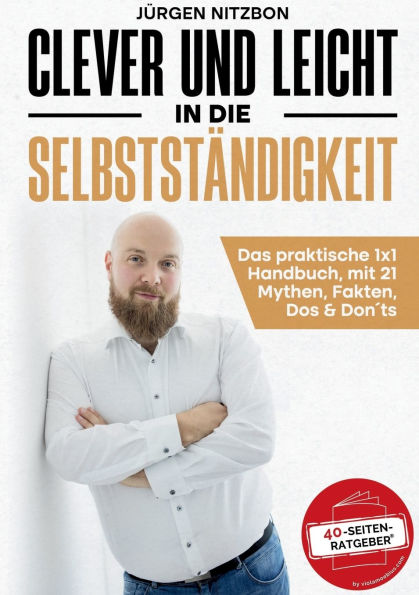 Clever und leicht in die Selbstst�ndigkeit: Das praktische 1x1 Handbuch, mit 21 Mythen, Fakten, Dos & Don�ts