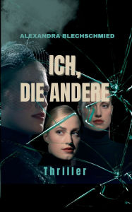 Title: Ich, die Andere: Psychothriller, Spannung pur, Author: Alexandra Blechschmied