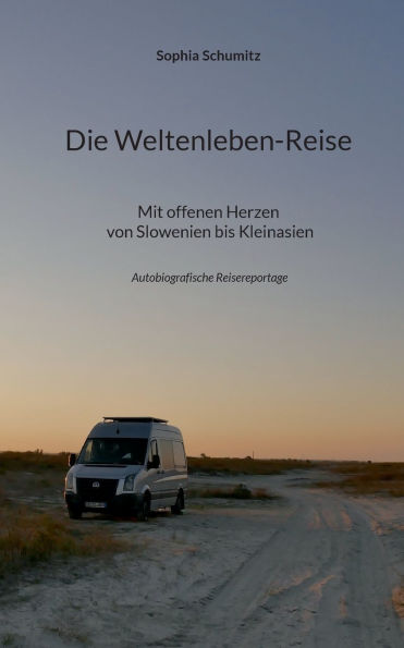 Die Weltenleben-Reise: Mit offenen Herzen von Slowenien bis Kleinasien