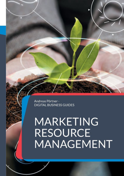 Marketing Resource Management: Ressourcen, Prozesse und Technologien im Marketing erfolgreich managen