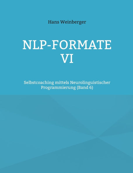 NLP-Formate VI: Selbstcoaching mittels Neurolinguistischer Programmierung (Band 6)