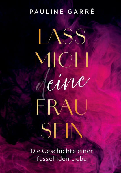 Lass mich deine Frau sein: Die Geschichte einer fesselnden Liebe