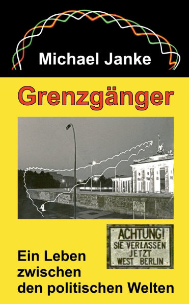 Grenzgï¿½nger: Ein Leben zwischen den politischen Welten