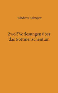 Title: Zwï¿½lf Vorlesungen ï¿½ber das Gottmenschentum, Author: Wladimir Solowjew