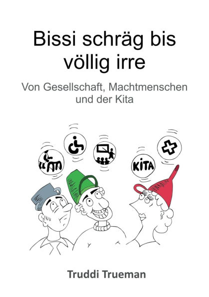 Bissi schrï¿½g bis vï¿½llig irre: von Gesellschaft, Machtmenschen und der Kita