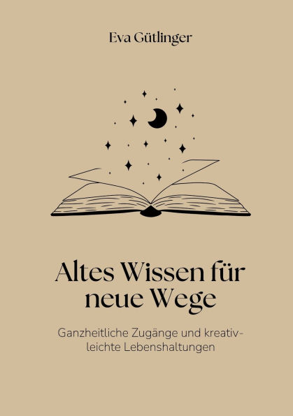 Altes Wissen fï¿½r neue Wege: Ganzheitliche Heilzugï¿½nge und kreativ-leichte Lebenshaltungen