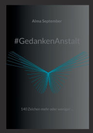 Title: #GedankenAnstalt: 140 Zeichen mehr oder weniger ..., Author: Alma September