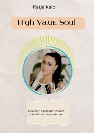 Title: High Value Soul: Lass dein altes Buch los und schreib dein neues Kapitel, Author: Katja Kalb
