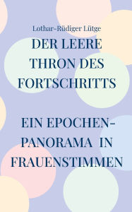 Title: Der leere Thron des Fortschritts: Ein Epochenpanorama in Frauenstimmen, Author: Lothar-RÃÂÂdiger LÃÂÂtge