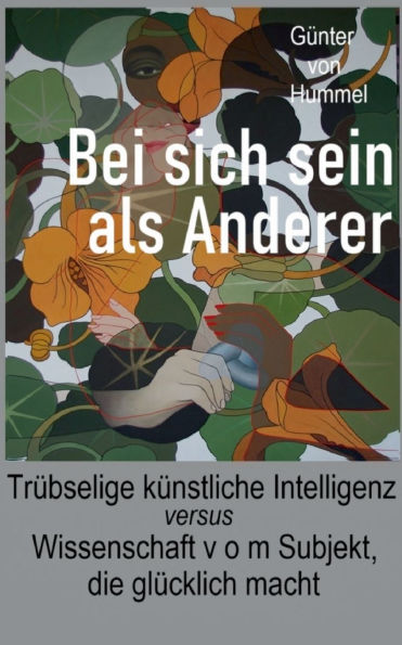 Bei sich sein als Anderer: Trï¿½bselige kï¿½nstliche Intelligenz - versus - Wissenschaft v o m Subjekt, die glï¿½cklich macht