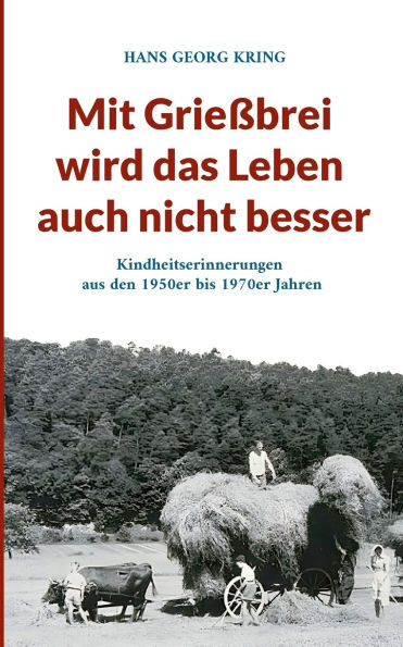 Mit Grieï¿½brei wird das Leben auch nicht besser: Kindheitserinnerungen aus den 1950er bis 1970er Jahren