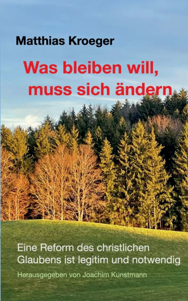 Was bleiben will, muss sich �ndern: Eine Reform des christlichen Glaubens ist legitim und notwendig