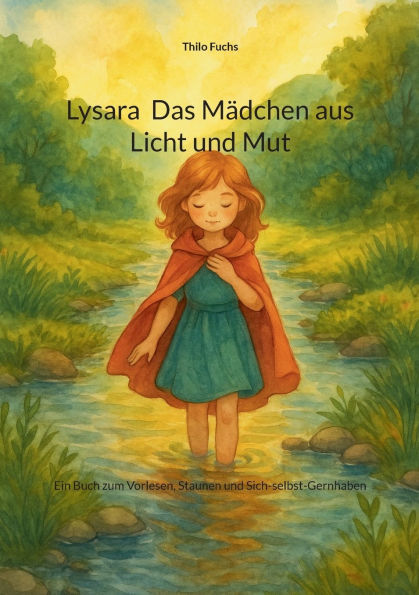 Lysara Das Mï¿½dchen aus Licht und Mut: Ein Buch zum Vorlesen, Staunen und Sich-selbst-Gernhaben