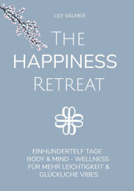 Title: The Happiness Retreat: Einhundertelf Tage Body & Mind - Wellness fï¿½r mehr Leichtigkeit und glï¿½ckliche Vibes, Author: Lily Valmer