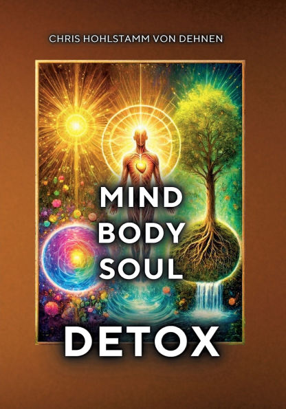 Mind-Body-Soul Detox: Ganzheitliche Entgiftung fï¿½r mehr Klarheit, Leichtigkeit und innerer Stï¿½rke