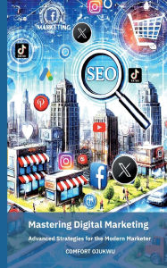 Title: Mastering Digital Marketing: Advanced Strategies for the Modern Marketer, Author: Comfort Ojukwu