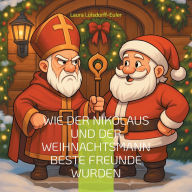 Title: Wie der Nikolaus und der Weihnachtsmann beste Freunde wurden, Author: Laura Lïlsdorff-Euler