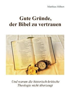 Gute Grï¿½nde, der Bibel zu vertrauen: Und warum die historisch-kritische Theologie nicht ï¿½berzeugt
