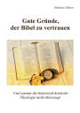 Gute Grï¿½nde, der Bibel zu vertrauen: Und warum die historisch-kritische Theologie nicht ï¿½berzeugt