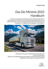 Title: Das De-Minimis 2025 Handbuch: Hunderte exemplarische Maï¿½nahmen fï¿½r die Fï¿½rderperiode 2025 im Fï¿½rderprogramm Umweltschutz und Sicherheit des BALM, thematisch sortiert vom Abstandsregler ï¿½ber Bordkï¿½hlschrank und Telematik bis zu Maï¿½nahmen in A, Author: Daniel M Giel
